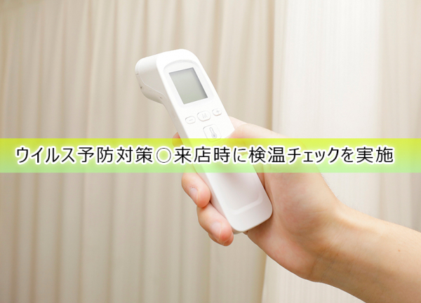 ウイルス予防対策〇来店時に検温チェックを実施しております。