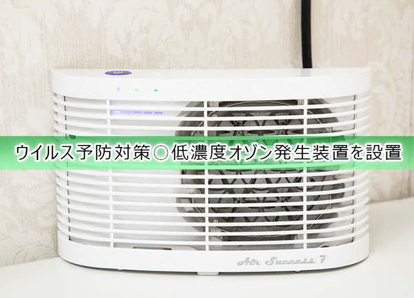 ウイルス予防対策〇低濃度オゾン発生装置を設置し、空気を除菌・消臭してます。